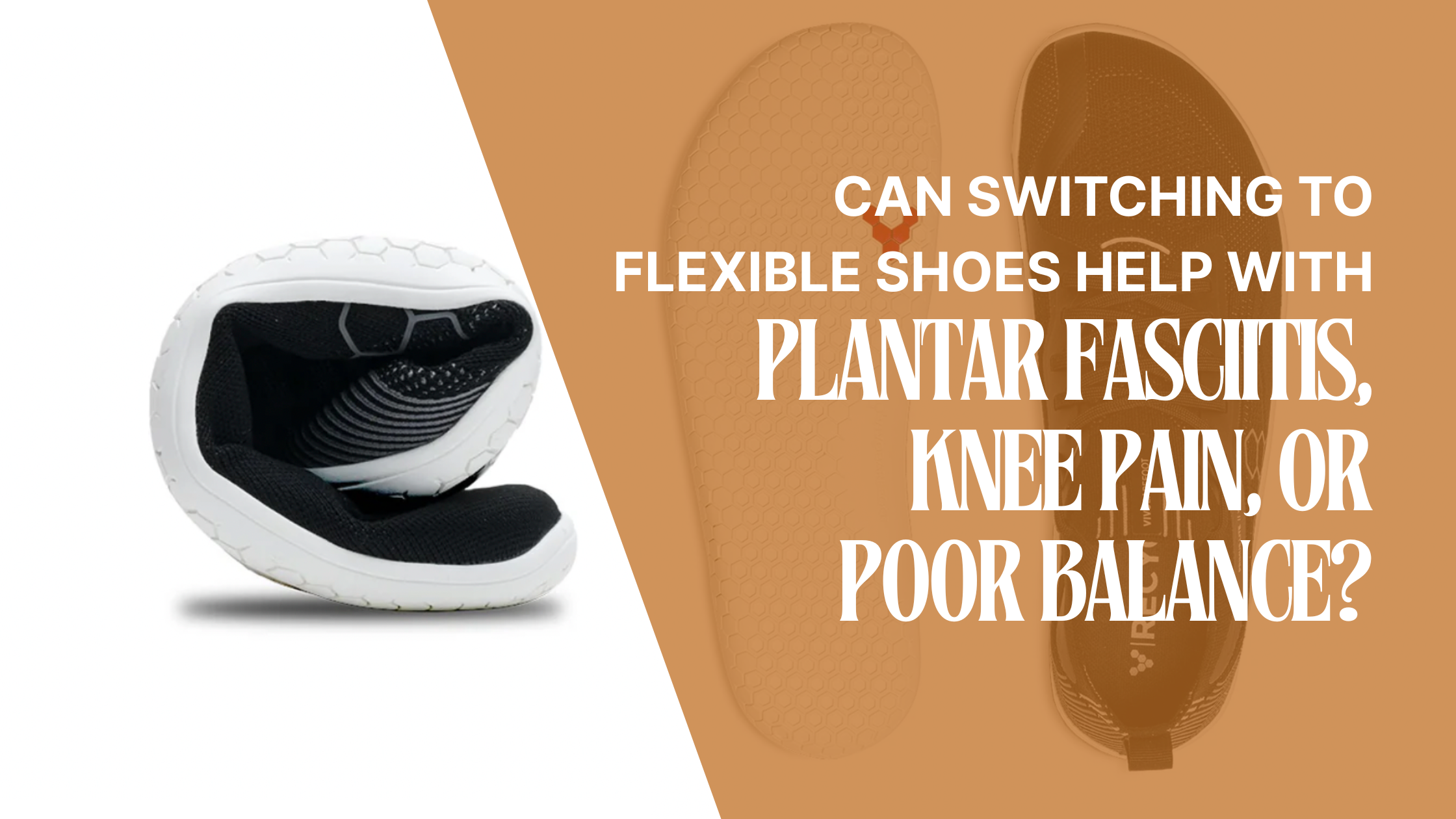 Can Switching to Flexible Shoes Help with Plantar Fasciitis, Knee Pain, or Poor Balance?